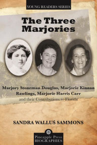 Title: The Three Marjories: Marjory Stoneman Douglas, Marjorie Kinnan Rawlings, Marjorie Harris Carr and their Contributions to Florida, Author: Sandra Wallus Sammons