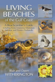 Title: Living Beaches of the Gulf Coast: A Beachcombers Guide including Texas, Louisiana, Mississippi, Alabama and Florida's Panhandle, Author: Blair Witherington