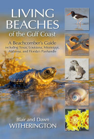 Title: Living Beaches of the Gulf Coast: A Beachcombers Guide including Texas, Louisiana, Mississippi, Alabama and Florida's Panhandle, Author: Blair Witherington
