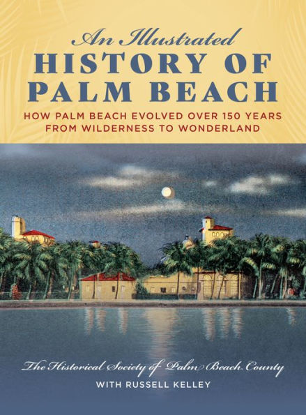 An Illustrated History of Palm Beach: How Palm Beach Evolved over 150 years from Wilderness to Wonderland