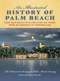 Title: An Illustrated History of Palm Beach: How Palm Beach Evolved over 150 years from Wilderness to Wonderland, Author: The Historical Society of Palm Beach County