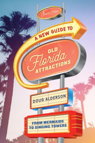 Title: A New Guide to Old Florida Attractions: From Mermaids to Singing Towers, Author: Doug Alderson