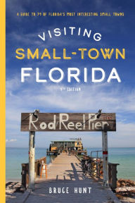 Title: Visiting Small-Town Florida: A Guide to 79 of Florida's Most Interesting Small Towns, Author: Bruce Hunt