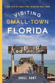 Title: Visiting Small-Town Florida: A Guide to 79 of Florida's Most Interesting Small Towns, Author: Bruce Hunt