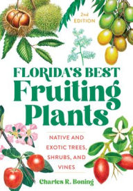 Title: Florida's Best Fruiting Plants: Native and Exotic Trees, Shrubs, and Vines, Author: Charles R Boning