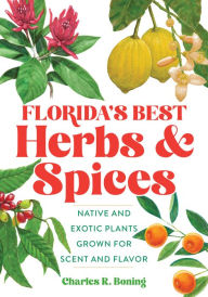 Title: Florida's Best Herbs and Spices: Native and Exotic Plants Grown for Scent and Flavor, Author: Charles R Boning