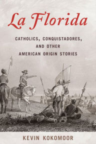 Audio books download free for ipod La Florida: Catholics, Conquistadores, and Other American Origin Stories 9781683343530 in English by Kevin Kokomoor