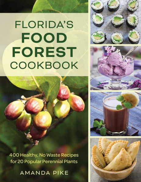 Florida's Food Forest Cookbook: 400 Healthy, No-Waste Recipes for 20 Popular Perennial Plants