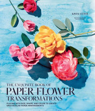 Title: The Exquisite Book of Paper Flower Transformations: Playing with Size, Shape, and Color to Create Spectacular Paper Arrangements, Author: Livia Cetti
