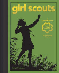 Title: Girl Scouts: A Celebration of 100 Trailblazing Years, Author: Betty Christiansen