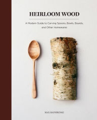 Title: Heirloom Wood: A Modern Guide to Carving Spoons, Bowls, Boards, and other Homewares, Author: Ray Alexander Technique