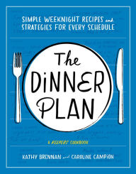 Title: The Dinner Plan: Simple Weeknight Recipes and Strategies for Every Schedule, Author: Kathy Brennan