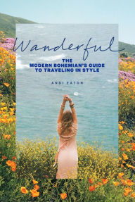 Title: Wanderful: The Modern Bohemian's Guide to Traveling in Style, Author: Andi Eaton
