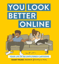 Title: You Look Better Online: Your Life in 150 Unfiltered Cartoons, Author: Emmet Truxes