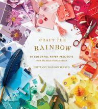 Title: Craft the Rainbow: 40 Colorful Paper Projects from The House That Lars Built, Author: Brittany Watson Jepsen