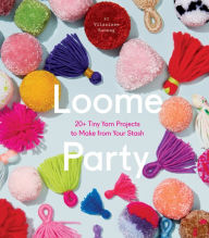 Title: Loome Party: 20+ Tiny Yarn Projects to Make from Your Stash, Author: Vilasinee Bunnag