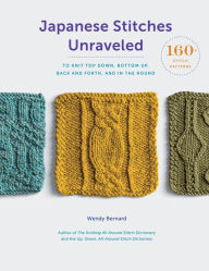 Title: Japanese Stitches Unraveled: 160+ Stitch Patterns to Knit Top Down, Bottom Up, Back and Forth, and In the Round, Author: Wendy Bernard