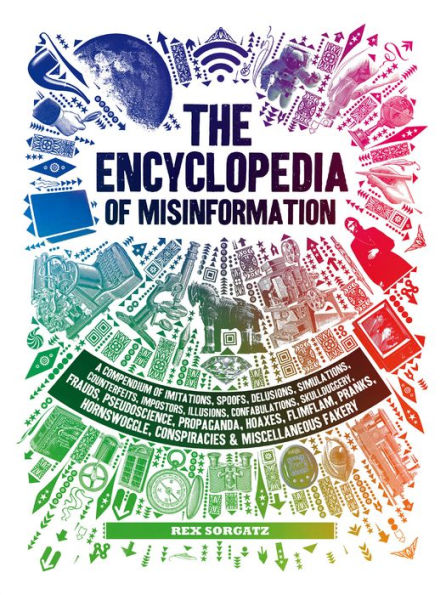 The Encyclopedia of Misinformation: A Compendium of Imitations, Spoofs, Delusions, Simulations, Counterfeits, Impostors, Illusions, Confabulations, Skullduggery, ... Conspiracies & Miscellaneous Fakery