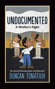 Title: Undocumented: A Worker's Fight, Author: Duncan Tonatiuh