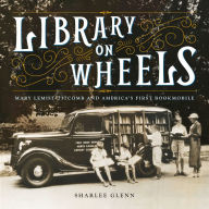 Title: Library on Wheels: Mary Lemist Titcomb and America's First Bookmobile, Author: Sharlee Glenn