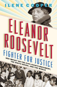 Title: Eleanor Roosevelt, Fighter for Justice: Her Impact on the Civil Rights Movement, the White House, and the World, Author: Ilene Cooper