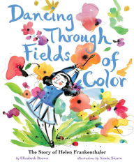 Title: Dancing Through Fields of Color: The Story of Helen Frankenthaler, Author: Elizabeth Brown