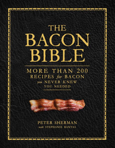The Bacon Bible: More Than 200 Recipes for Bacon You Never Knew You Needed