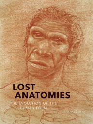 Title: Lost Anatomies: The Evolution of the Human Form, Author: John Gurche