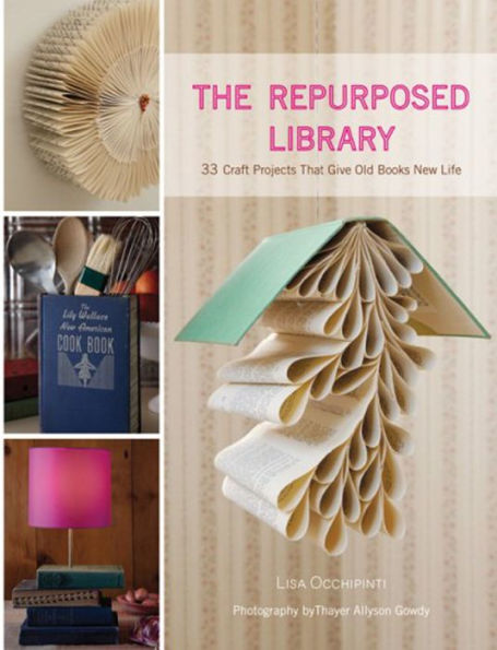 The Repurposed Library: 33 Craft Projects That Give Old Books New Life