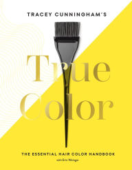 Title: Tracey Cunningham's True Color: The Essential Hair Color Handbook, Author: Tracey Cunningham