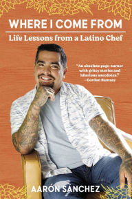 Title: Where I Come From: Life Lessons from a Latino Chef, Author: Aarón Sánchez