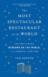 Title: The Most Spectacular Restaurant in the World: The Twin Towers, Windows on the World, and the Rebirth of New York, Author: Tom Roston