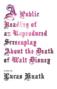 Title: A Public Reading of an Unproduced Screenplay About the Death of Walt Disney: A Play, Author: Lucas Hnath