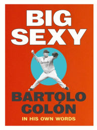 Title: Big Sexy: Bartolo Colón: In His Own Words, Author: Bartolo Colón