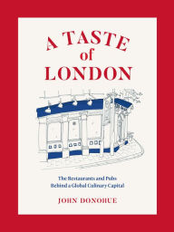Title: A Taste of London: The Restaurants and Pubs Behind a Global Culinary Capital, Author: John Donohue