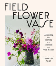 Download google books pdf mac Field, Flower, Vase: Arranging and Crafting with Seasonal and Wild Blooms (English literature) 9781419743962 by Chelsea Fuss