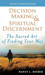 Title: Decision Making & Spiritual Discernment: The Sacred Art of Finding Your Way, Author: Nancy L. Bieber