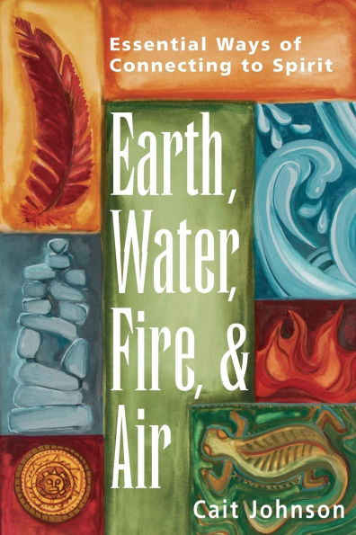 Earth, Water, Fire & Air: Essential Ways of Connecting to Spirit