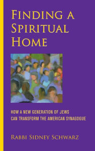 Title: Finding a Spiritual Home: How a New Generation of Jews Can Transform the American Synagogue, Author: Sidney Schwarz