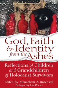 Title: God, Faith & Identity from the Ashes: Reflections of Children and Grandchildren of Holocaust Survivors, Author: Menachem Z. Rosensaft