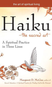 Title: Haiku-The Sacred Art: A Spiritual Practice in Three Lines, Author: Margaret D. McGee