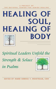 Title: Healing of Soul, Healing of Body: Spiritual Leaders Unfold the Strength & Solace in Psalms, Author: Simkha Y. Weintraub CSW