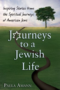 Title: Journeys to a Jewish Life: Inspiring Stories from the Spiritual Journeys of American Jews, Author: Paula Amann