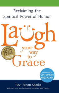 Title: Laugh Your Way to Grace: Reclaiming the Spiritual Power of Humor, Author: Susan Sparks