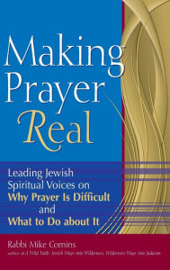 Title: Making Prayer Real: Leading Jewish Spiritual Voices on Why Prayer Is Difficult and What to Do about It, Author: Mike Comins