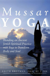 Title: Mussar Yoga: Blending an Ancient Jewish Spiritual Practice with Yoga to Transform Body and Soul, Author: Edith R. Brotman PhD