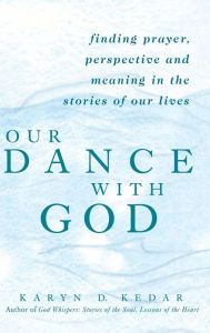 Title: Our Dance with God: Finding Prayer, Perspective and Meaning in the Stories of Our Lives, Author: Karyn D. Kedar