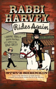Title: Rabbi Harvey Rides Again: A Graphic Novel of Jewish Folktales Let Loose in the Wild West, Author: Steve Sheinkin