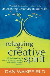 Title: Releasing the Creative Spirit: Unleash the Creativity in Your Life, Author: Dan Wakefield