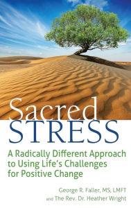 Title: Sacred Stress: A Radically Different Approach to Using Life's Challenges for Positive Change, Author: George R. Faller MS